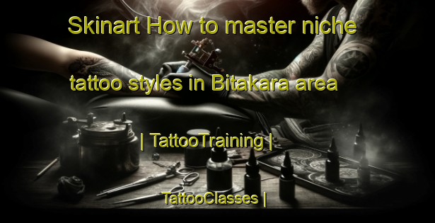 Skinart How to master niche tattoo styles in Bitakara area | TattooTraining | TattooClasses | SkinartTraining-Chad